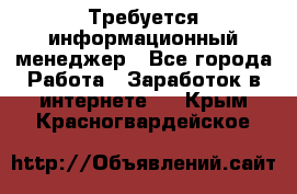 Требуется информационный менеджер - Все города Работа » Заработок в интернете   . Крым,Красногвардейское